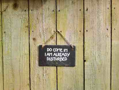 Do come in I am already disturbed